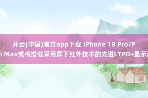 开云(中国)官方app下载 iPhone 18 Pro/Pro Max或将搭载采用屏下红外技术的先进LTPO+显示屏