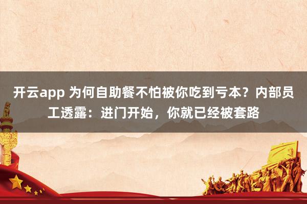 开云app 为何自助餐不怕被你吃到亏本？内部员工透露：进门开始，你就已经被套路