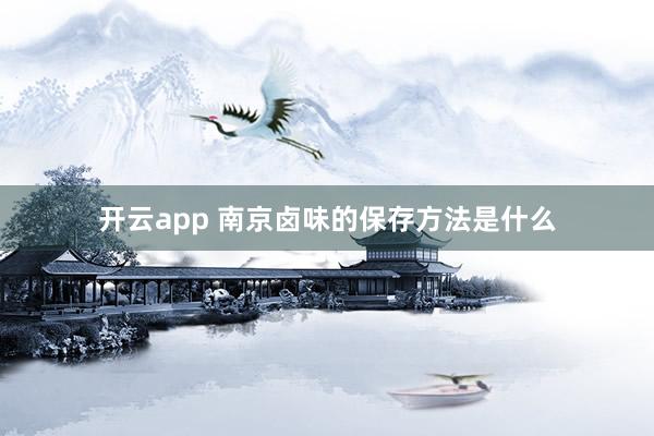 开云app 南京卤味的保存方法是什么