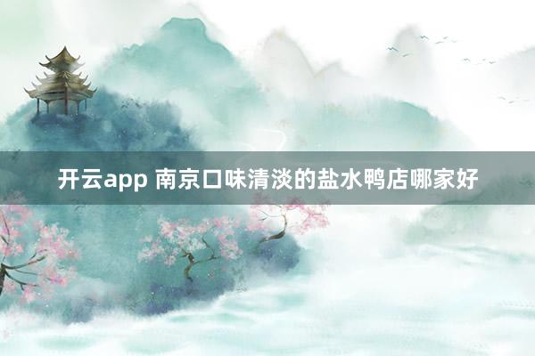 开云app 南京口味清淡的盐水鸭店哪家好