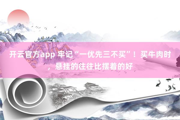 开云官方app 牢记“一优先三不买”！买牛肉时，悬挂的往往比摆着的好