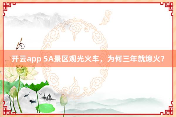 开云app 5A景区观光火车,为何三年就熄火?