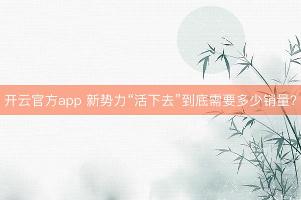 开云官方app 新势力“活下去”到底需要多少销量？