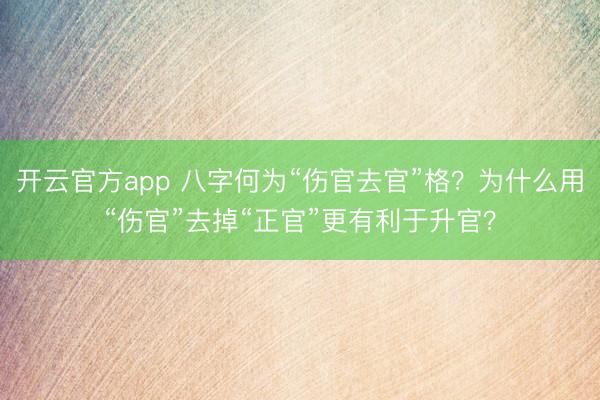 开云官方app 八字何为“伤官去官”格?为什么用“伤官”去掉“正官”更有利于升官?