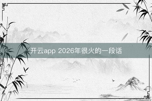 开云app 2026年很火的一段话