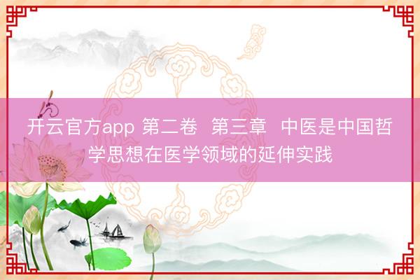 开云官方app 第二卷 第三章 中医是中国哲学思想在医学领域的延伸实践