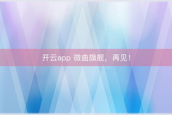 开云app 微曲旗舰,再见!