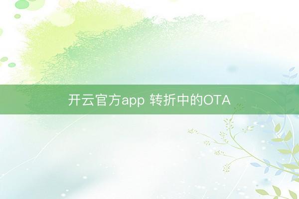 开云官方app 转折中的OTA