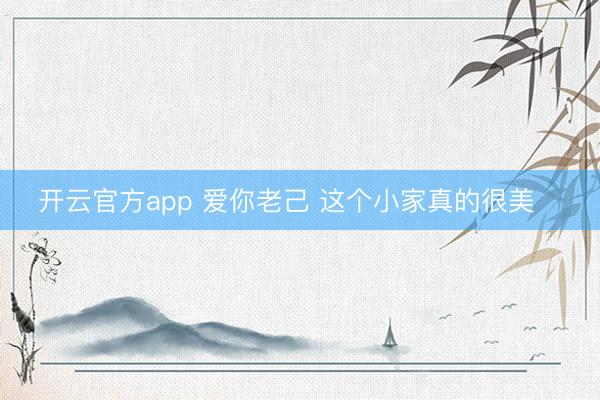 开云官方app 爱你老己 这个小家真的很美❄️