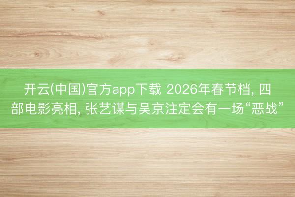 开云(中国)官方app下载 2026年春节档, 四部电影亮相, 张艺谋与吴京注定会有一场“恶战”