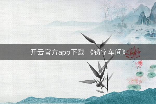 开云官方app下载 《铸字车间》