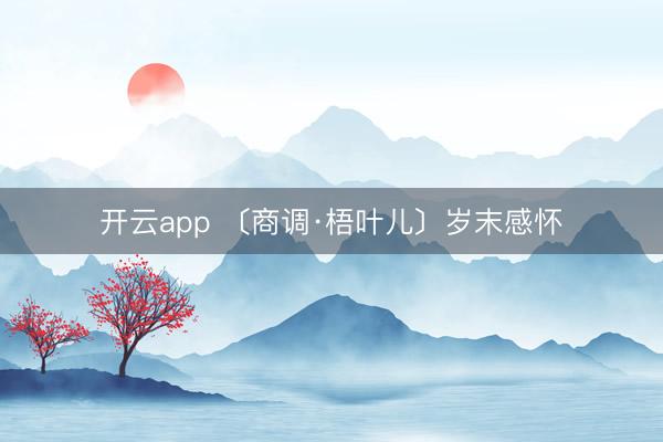 开云app 〔商调·梧叶儿〕岁末感怀