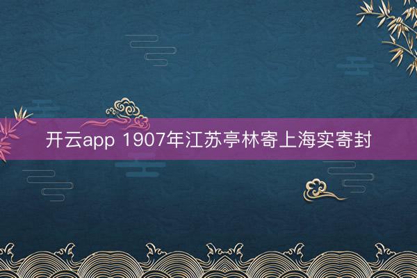 开云app 1907年江苏亭林寄上海实寄封