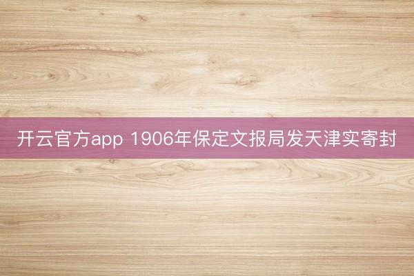 开云官方app 1906年保定文报局发天津实寄封
