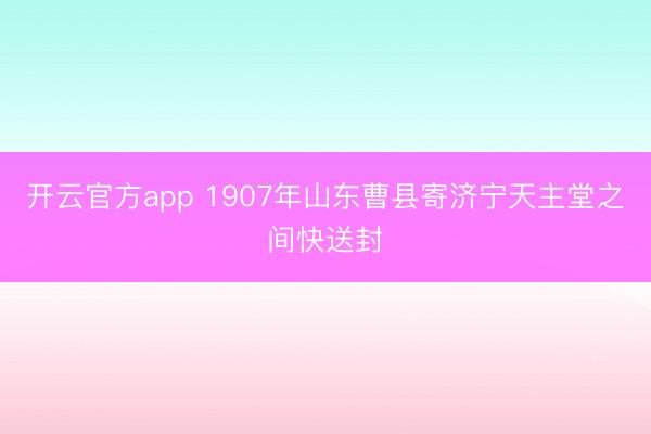开云官方app 1907年山东曹县寄济宁天主堂之间快送封