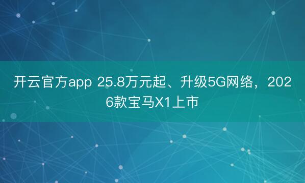 开云官方app 25.8万元起、升级5G网络,2026款宝马X1上市