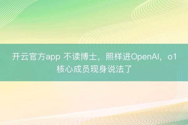 开云官方app 不读博士,照样进OpenAI,o1核心成员现身说法了