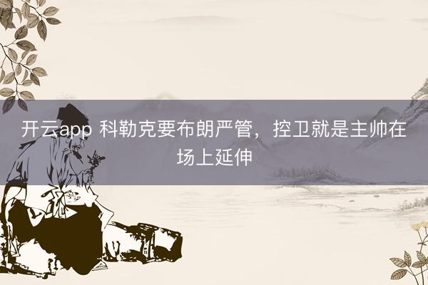 开云app 科勒克要布朗严管,控卫就是主帅在场上延伸