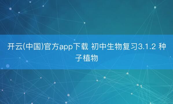 开云(中国)官方app下载 初中生物复习3.1.2 种子植物