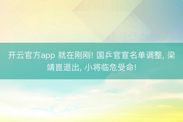 开云官方app 就在刚刚! 国乒官宣名单调整， 梁靖崑退出， 小将临危受命!