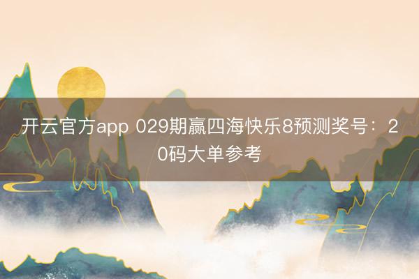 开云官方app 029期赢四海快乐8预测奖号:20码大单参考