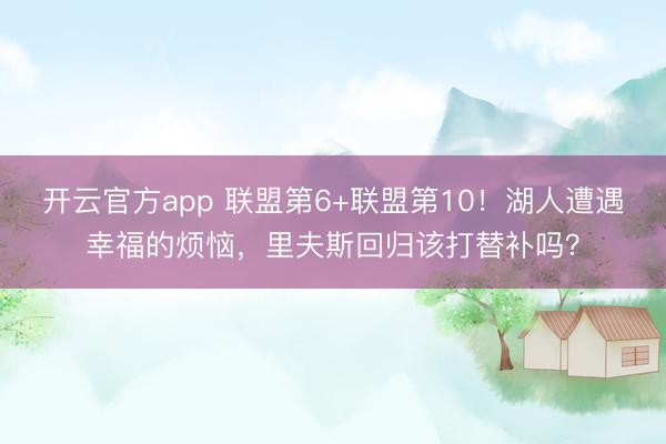 开云官方app 联盟第6+联盟第10!湖人遭遇幸福的烦恼,里夫斯回归该打替补吗?