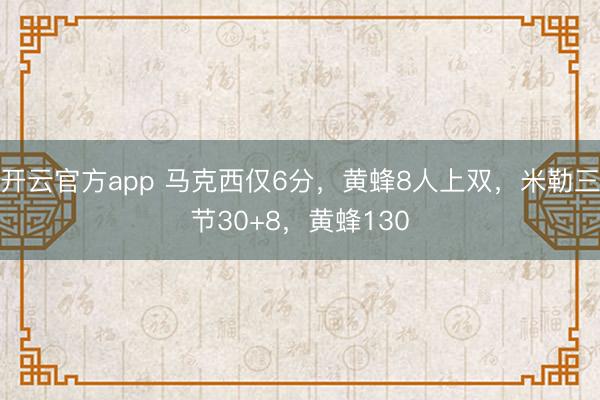 开云官方app 马克西仅6分,黄蜂8人上双,米勒三节30+8,黄蜂130