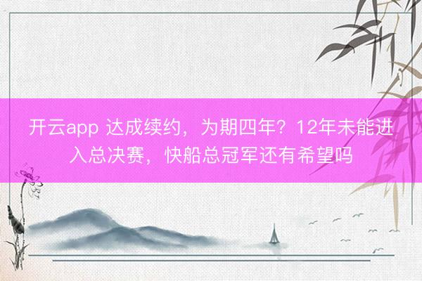 开云app 达成续约，为期四年？12年未能进入总决赛，快船总冠军还有希望吗