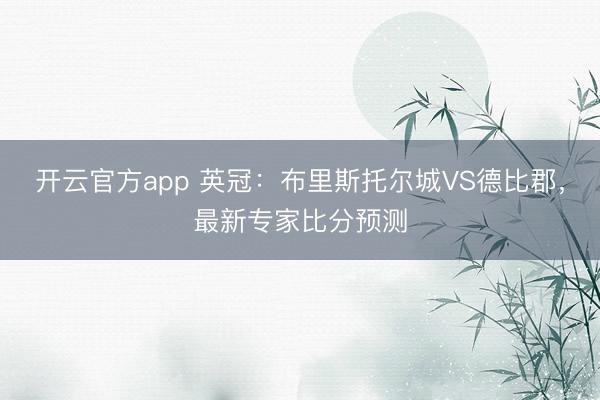 开云官方app 英冠：布里斯托尔城VS德比郡，最新专家比分预测