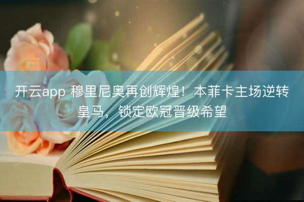 开云app 穆里尼奥再创辉煌!本菲卡主场逆转皇马,锁定欧冠晋级希望