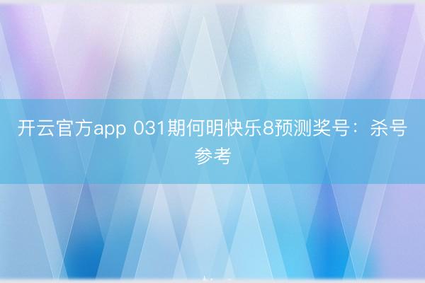 开云官方app 031期何明快乐8预测奖号:杀号参考