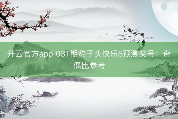 开云官方app 031期豹子头快乐8预测奖号:奇偶比参考