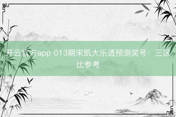开云官方app 013期宋凯大乐透预测奖号:三区比参考