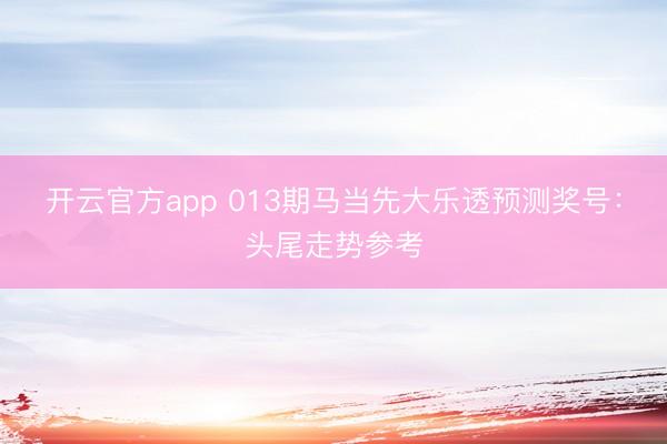 开云官方app 013期马当先大乐透预测奖号:头尾走势参考