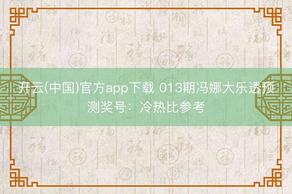 开云(中国)官方app下载 013期冯娜大乐透预测奖号:冷热比参考