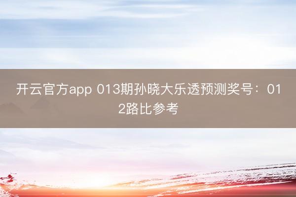 开云官方app 013期孙晓大乐透预测奖号:012路比参考