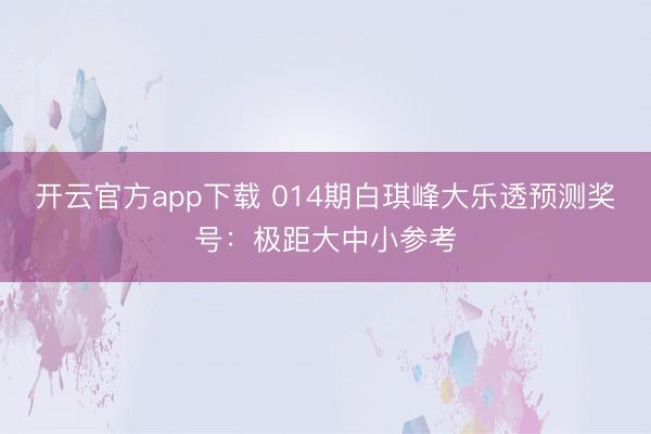 开云官方app下载 014期白琪峰大乐透预测奖号：极距大中小参考