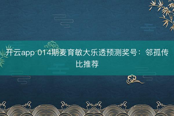 开云app 014期麦育敏大乐透预测奖号:邻孤传比推荐