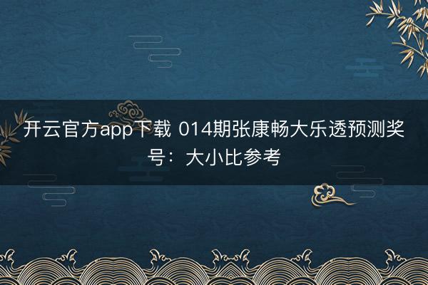 开云官方app下载 014期张康畅大乐透预测奖号:大小比参考