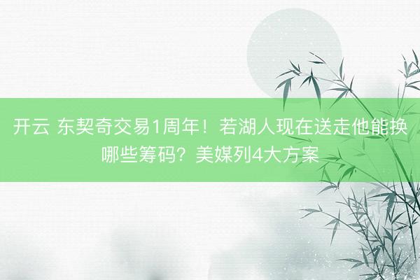 开云 东契奇交易1周年!若湖人现在送走他能换哪些筹码?美媒列4大方案