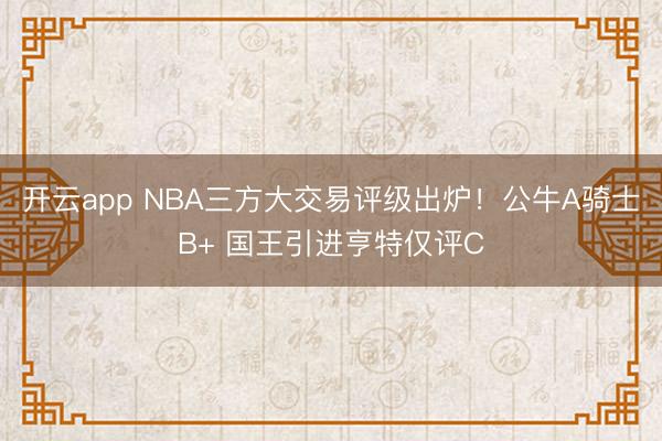 开云app NBA三方大交易评级出炉！公牛A骑士B+ 国王引进亨特仅评C
