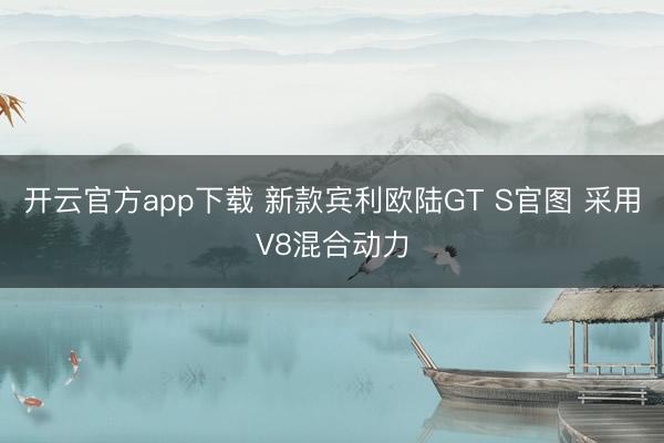 开云官方app下载 新款宾利欧陆GT S官图 采用V8混合动力