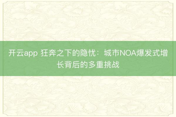 开云app 狂奔之下的隐忧:城市NOA爆发式增长背后的多重挑战