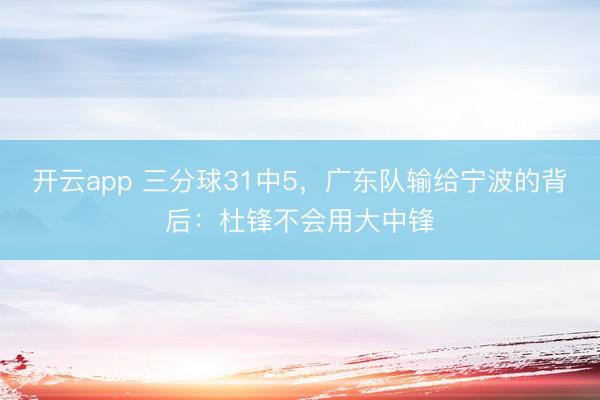 开云app 三分球31中5,广东队输给宁波的背后:杜锋不会用大中锋