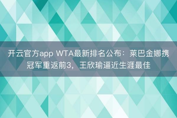 开云官方app WTA最新排名公布:莱巴金娜携冠军重返前3,王欣瑜逼近生涯最佳