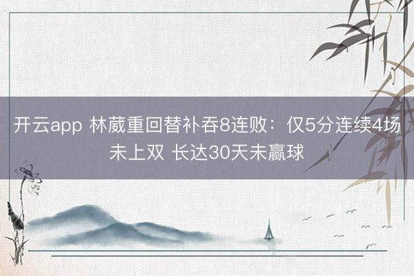 开云app 林葳重回替补吞8连败:仅5分连续4场未上双 长达30天未赢球