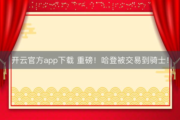 开云官方app下载 重磅!哈登被交易到骑士!