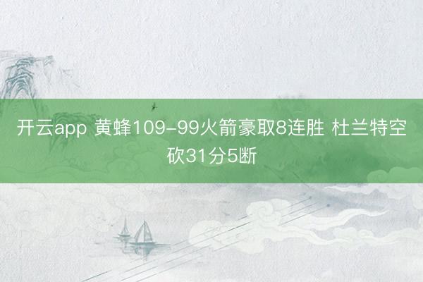 开云app 黄蜂109-99火箭豪取8连胜 杜兰特空砍31分5断