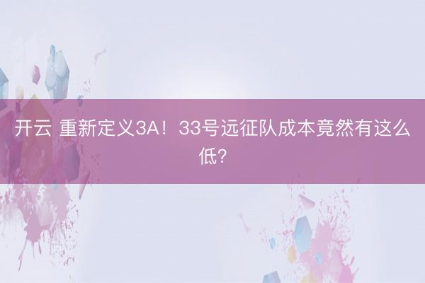 开云 重新定义3A!33号远征队成本竟然有这么低?