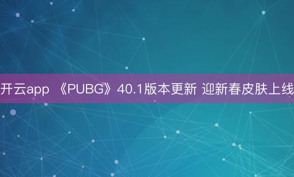 开云app 《PUBG》40.1版本更新 迎新春皮肤上线